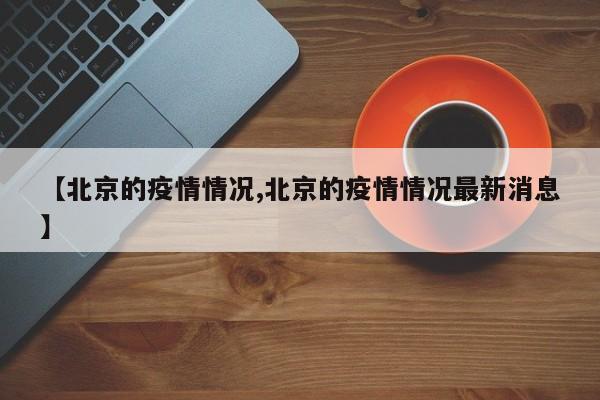 【北京的疫情情况,北京的疫情情况最新消息】