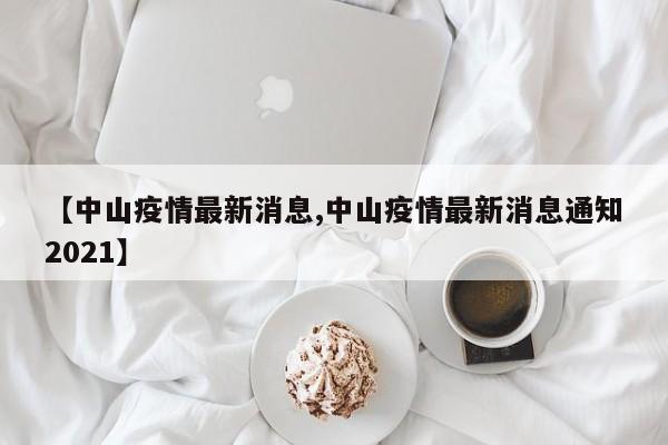 【中山疫情最新消息,中山疫情最新消息通知2021】